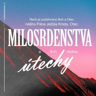 Druhý Korinťanom 1:3-4 - Nech je požehnaný Boh a Otec nášho Pána Ježiša Krista, Otec milosrdenstva a Boh všetkej útechy, ktorý nás potešuje v každom našom súžení, aby sme aj my mohli potešovať tých, čo sú v akomkoľvek súžení, a to útechou, ktorou aj nás Boh potešil.