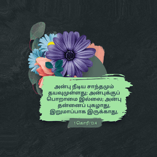 1 கொரிந்தியர் 13:4-5 - அன்பு பொறுமையுள்ளது. அன்பு தயவுள்ளது. அன்புக்குப் பொறாமை இல்லை; அது தற்பெருமையுடன் பேசாது. அது அகந்தைகொள்ளாது. அன்பு இறுமாப்பு கொள்ளாது. அது சுயநலம் தேடுகிறதாய் இருக்காது. அது இலகுவில் கோபமடையாது. அன்பு மற்றவர்கள் தனக்குச் செய்த பிழைகளை நினைவில் வைக்காது.