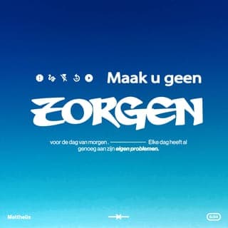 Mattheüs 6:33-34 - Geef het Koninkrijk van God en het doen van zijn wil de hoogste plaats in uw leven. Al het andere zal u dan geschonken worden. Maak u geen zorgen voor de dag van morgen. Ook morgen zal God u weer geven wat u nodig hebt. Elke dag heeft al genoeg aan zijn eigen problemen.’
