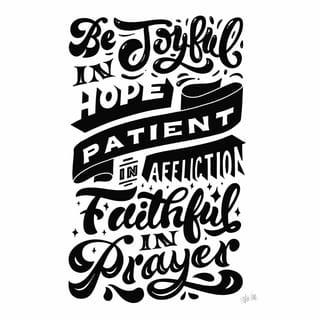 Romans 12:12 - in hope, rejoicing; in tribulation, enduring; in prayer, ever-willing