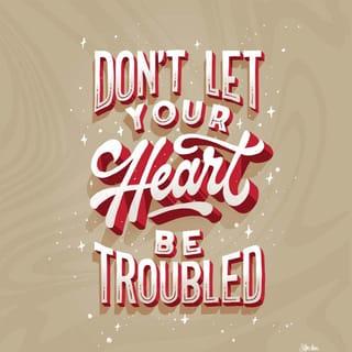 John 14:1 - “Let not your heart be troubled; you believe in God, believe also in Me.