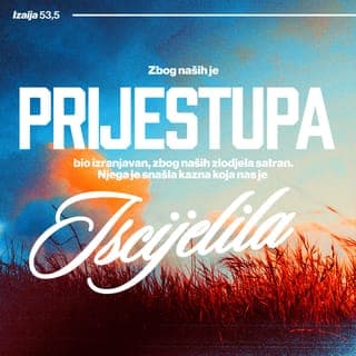 Izaija 53:4-5 - A on je zapravo uzeo naše bolesti
i podnosio naše boli
dok smo mislili da ga Bog kažnjava
i da mu nanosi bol.
Zbog naših je prijestupa bio izranjavan,
zbog naših zlodjela satran.
Njega je snašla kazna
koja nas je iscijelila.
Ozdravljeni smo njegovim ranama.