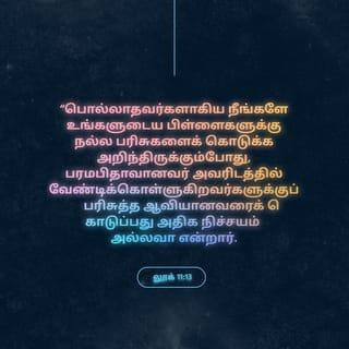 லூக்கா 11:13 - நீங்கள் தீயவர்களாய் இருந்தும், உங்கள் பிள்ளைகளுக்கு நல்ல அன்பளிப்புகளைக் கொடுக்க அறிந்திருக்கின்றீர்கள். அவ்வாறெனின், பரலோகத்திலிருக்கின்ற உங்கள் பிதா தம்மிடத்தில் கேட்பவர்களுக்கு பரிசுத்த ஆவியானவரைக் கொடுப்பது எவ்வளவு நிச்சயம்!” என்றார்.