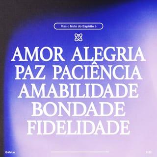 Gálatas 5:22 - Entretanto, o fruto do Espírito é amor, alegria, paz, paciência, amabilidade, bondade, fidelidade