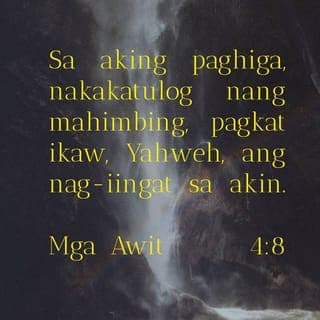 Mga Awit 4:7-8 - Ikaw ay naglagay ng kasayahan sa aking puso, ng higit kay sa kanilang tinatangkilik nang ang kanilang butil, at kanilang alak ay magsidami. Payapa akong hihiga at gayon din matutulog: sapagka't ikaw, Panginoon, pinatatahan mo akong mag-isa sa katiwasayan.