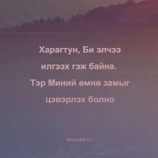 Малахи 3:1 - “Харагтун, өмнөх замаа бэлтгүүлэхээр Би зарлага элчээ илгээнэ. Та нарын хайдаг Эзэн гэнэт Өөрийн сүмд ирэх болно. Тэр ч байтугай та нарын баярлан таашаах гэрээний элч, харагтун, Тэр ирж байна” гэж түг түмдийн ЭЗЭН айлдаж байна.