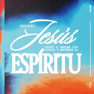 San Mateo 27:50 - Pero Jesús, después de clamar nuevamente a gran voz, entregó el espíritu.
