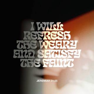 Jeremiah 31:25 - I will fully satisfy the needs of those who are weary
and fully refresh the souls of those who are faint.