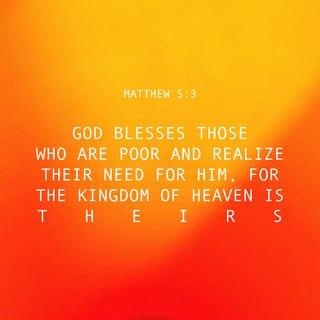 Matthew 5:3 - Blessed (happy, to be envied, and spiritually prosperous–with life-joy and satisfaction in God's favor and salvation, regardless of their outward conditions) are the poor in spirit (the humble, who rate themselves insignificant), for theirs is the kingdom of heaven!
