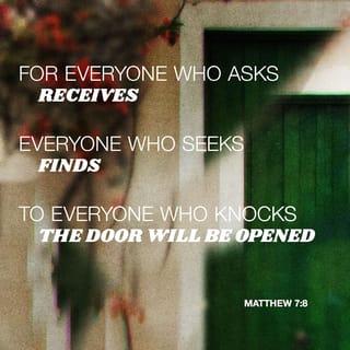 Matthew 7:7-8 - Ask, and it shall be given you; seek, and ye shall find; knock, and it shall be opened unto you: for every one that asketh receiveth; and he that seeketh findeth; and to him that knocketh it shall be opened.