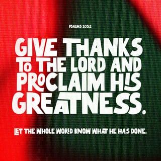 Psalms 105:1 - Give thanks to the LORD! Call on his name!
Make his doings known amongst the peoples.