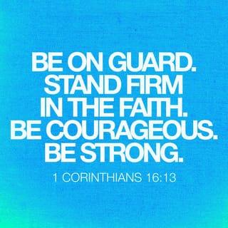 1 Corinthians 16:13 - Be alert, stand firm in the faith, be brave, be strong.