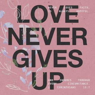 1 Corinthians 13:7 - Love is a safe place of shelter, for it never stops believing the best for others. Love never takes failure as defeat, for it never gives up.