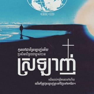 ១ យ៉ូហាន 4:10-12 - សេចក្ដីស្រឡាញ់របស់ព្រះជាម្ចាស់មានដូចតទៅនេះ មិនមែនយើងទេដែលបានស្រឡាញ់ព្រះអង្គ គឺព្រះអង្គទេតើដែលបានស្រឡាញ់យើង និងបានចាត់ព្រះបុត្រារបស់ព្រះអង្គឲ្យយាងមកបូជាព្រះជន្ម លោះយើងឲ្យរួចពីបាបផង។ កូនចៅជាទីស្រឡាញ់អើយ ប្រសិនបើព្រះជាម្ចាស់បានស្រឡាញ់យើងដល់កម្រិតនេះទៅហើយ យើងក៏ត្រូវស្រឡាញ់គ្នាទៅវិញទៅមកដែរ។
ពុំដែលមាននរណាបានឃើញព្រះជាម្ចាស់ឡើយ។ ប្រសិនបើយើងស្រឡាញ់គ្នាទៅវិញទៅមក ព្រះជាម្ចាស់ស្ថិតនៅជាប់នឹងយើង ហើយព្រះហឫទ័យស្រឡាញ់របស់ព្រះអង្គនឹងបានគ្រប់លក្ខណៈនៅក្នុងយើងដែរ។