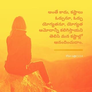 రోమా 5:2-5 - మరియు ఆయనద్వారా మనము విశ్వాసమువలన ఈ కృపయందు ప్రవేశముగలవారమై, అందులో నిలిచియుండి, దేవుని మహిమనుగూర్చిన నిరీక్షణనుబట్టి అతిశయపడుచున్నాము. అంతే కాదు; శ్రమ ఓర్పును, ఓర్పు పరీక్షను, పరీక్ష నిరీక్షణను కలుగజేయునని యెరిగి శ్రమలయందును అతిశయపడు దము. ఎందుకనగా ఈ నిరీక్షణ మనలను సిగ్గుపరచదు. మనకు అనుగ్రహింపబడిన పరిశుద్ధాత్మద్వారా దేవుని ప్రేమ మన హృదయములలో కుమ్మరింపబడియున్నది.