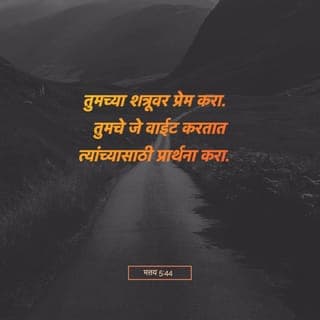 मत्तय 5:43-47 - ‘तू तुझ्या शेजाऱ्यावर प्रीती कर व तुझ्या शत्रूचा द्वेष कर’, असे जे सांगितले होते, ते तुम्ही ऐकले आहे. परंतु आता मी तुम्हांला सांगतो, तुम्ही तुमच्या शत्रूंवर प्रीती करा आणि जे तुमचा छळ करतात त्यांच्यासाठी प्रार्थना करा. अशासाठी की, तुम्ही आपल्या स्वर्गातील पित्याची मुले व्हावेत; कारण तो दुर्जनांवर व सज्जनांवर सूर्य उदयास आणतो आणि नीतिमानांवर व अनीतिमानांवर पाऊस पाडतो. जे तुमच्यावर प्रीती करतात त्यांच्यावर तुम्ही प्रीती केली तर तुम्हांला काय पारितोषिक मिळणार? जकातदारही तसेच करतात ना? तुम्ही केवळ तुमच्या बंधुजनांना प्रणाम करत असला तर विशेष ते काय करता? जकातदारही तसेच करतात ना?