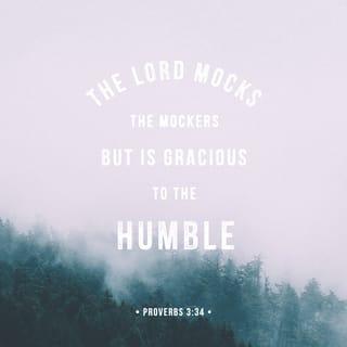 Proverbs 3:34 - The LORD sneers at those
who sneer at him,
but he is kind to everyone
who is humble.