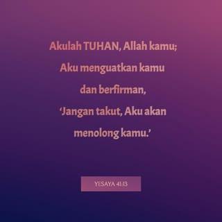 YESAYA 41:13 - Akulah TUHAN, Allah kamu;
Aku menguatkan kamu dan berfirman,
‘Jangan takut, Aku akan menolong kamu.’ ”