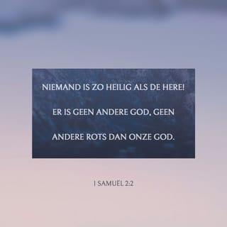 1 Samuel 2:1-10 - Toen bad Hanna en zei:

Mijn hart springt op van vreugde in de HEERE,
mijn hoorn is opgeheven in de HEERE;
mijn mond is wijd open tegen mijn vijanden,
want ik verheug mij in Uw heil.
Er is niemand zo heilig als de HEERE,
want er is niemand buiten U,
en er is geen rotssteen als onze God.
Spreek toch niet steeds zo bijzonder hoogmoedig,
en laat niets hooghartigs uit uw mond gaan;
want de HEERE is een alwetend God,
en Zijn daden zijn recht.

De boog van de sterken is gebroken,
maar zij die struikelden, zijn met kracht omgord.
Zij die verzadigd waren, hebben zich om brood verhuurd,
maar zij die hongerig waren, zijn het niet meer.
Zelfs de onvruchtbare heeft er zeven gebaard,
maar zij die veel kinderen had, is verkommerd.

De HEERE doodt en maakt levend,
Hij doet in het graf neerdalen en Hij doet daaruit opkomen.
De HEERE maakt arm en maakt rijk,
Hij vernedert, ook verhoogt Hij.
Hij verheft de geringe uit het stof;
uit het vuil verhoogt Hij de arme
om hen bij edelen te doen zitten,
om hen een erezetel te laten verkrijgen.
Want de grondvesten van de aarde zijn van de HEERE
en Hij heeft de wereld daarop geplaatst.
Hij zal de voeten van Zijn gunstelingen bewaren,
maar de goddelozen zullen zwijgen in de duisternis,
want een man is niet sterk door eigen kracht.

Zij die de HEERE ter verantwoording roepen, zullen verpletterd worden;
Hij zal in de hemel over hen donderen.
De HEERE zal rechtspreken over de einden der aarde;
Hij zal Zijn Koning kracht geven,
en de hoorn van Zijn Gezalfde opheffen.