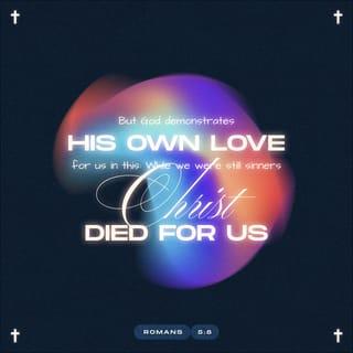 Romans 5:8 - But God demonstrates His own love toward us, in that while we were still sinners, Christ died for us.
