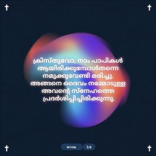 റോമർ 5:8-11 - ക്രിസ്തുവോ നാം പാപികൾ ആയിരിക്കുമ്പോൾതന്നെ നമുക്കുവേണ്ടി മരിക്കയാൽ ദൈവം തനിക്കു നമ്മോടുള്ള സ്നേഹത്തെ പ്രദർശിപ്പിക്കുന്നു. അവന്റെ രക്തത്താൽ നീതീകരിക്കപ്പെട്ടശേഷമോ നാം അവനാൽ എത്ര അധികമായി കോപത്തിൽനിന്നു രക്ഷിക്കപ്പെടും. ശത്രുക്കളായിരിക്കുമ്പോൾതന്നെ നമുക്ക് അവന്റെ പുത്രന്റെ മരണത്താൽ ദൈവത്തോടു നിരപ്പ് വന്നു എങ്കിൽ നിരന്നശേഷം നാം അവന്റെ ജീവനാൽ എത്ര അധികമായി രക്ഷിക്കപ്പെടും. അത്രയുമല്ല, നമുക്ക് ഇപ്പോൾ നിരപ്പു ലഭിച്ചതിനു കാരണമായ നമ്മുടെ കർത്താവായ യേശുക്രിസ്തു മുഖാന്തരം നാം ദൈവത്തിൽ പ്രശംസിക്കയും ചെയ്യുന്നു.
