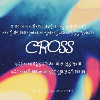 누가복음 9:23-26 - 또 무리에게 이르시되 아무든지 나를 따라 오려거든 자기를 부인하고 날마다 제 십자가를 지고 나를 좇을 것이니라
누구든지 제 목숨을 구원코자 하면 잃을 것이요 누구든지 나를 위하여 제 목숨을 잃으면 구원하리라 사람이 만일 온 천하를 얻고도 자기를 잃든지 빼앗기든지 하면 무엇이 유익하리요 누구든지 나와 내 말을 부끄러워하면 인자도 자기와 아버지와 거룩한 천사들의 영광으로 올 때에 그 사람을 부끄러워하리라