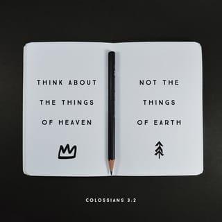 Colossians 3:2 - Set your mind on the things that are above, not on the things that are on the earth.