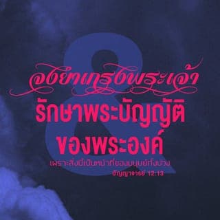 ปัญญาจารย์ 12:13-14 - จบเรื่องแล้ว ได้ฟังกันทั้งสิ้นแล้ว จงยำเกรงพระเจ้า และรักษาพระบัญญัติของพระองค์ เพราะสิ่งนี้เป็นหน้าที่ของมนุษย์ทั้งปวง เพราะว่าพระเจ้าจะทรงเอาการงานทุกอย่างเข้าสู่การพิพากษาพร้อมด้วยสิ่งเร้นลับทุกอย่าง ไม่ว่าดีหรือชั่ว
