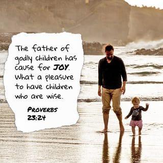 Proverbs 23:24 - Make your father truly happy
by living right and showing
sound judgment.