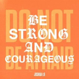 Joshua 1:9 - Haven’t I commanded you? Be strong and courageous. Don’t be afraid. Don’t be dismayed, for the LORD your God is with you wherever you go.”