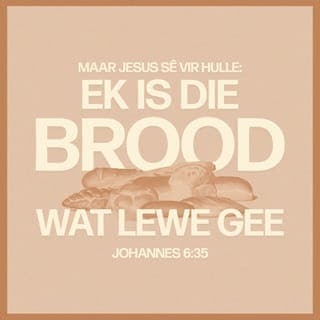 Johannes 6:35 - Jesus antwoord hulle: “Ek is die brood van die lewe; Ek gee die ewige lewe vir mense. As iemand na My toe kom en vat wat Ek hom gee, sal hy geestelik heeltemal versadig word. As hy My vertrou, sal hy nooit weer geestelik dors kry nie.