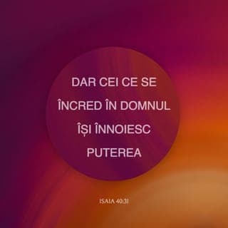 Isaia 40:30-31 - Chiar tinerii vor leșina și vor obosi și bărbați tineri vor cădea de tot,
Dar cei ce așteaptă pe DOMNUL își vor înnoi tăria; se vor ridica cu aripi precum acvilele; vor alerga și nu vor obosi; vor umbla și nu vor leșina.
