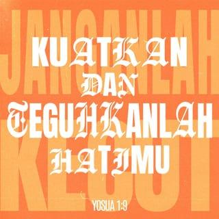 Yosua 1:9 - Bukankah telah Kuperintahkan kepadamu: kuatkan dan teguhkanlah hatimu? Janganlah kecut dan tawar hati, sebab TUHAN, Allahmu, menyertai engkau, ke mana pun engkau pergi.”