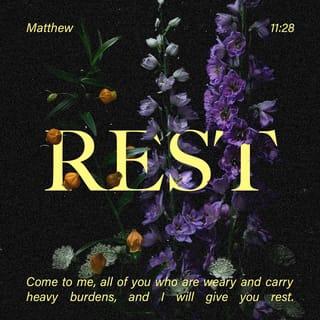 Matthew 11:28-30 - “Come to me all of you who are tired from the heavy burden you have been forced to carry. I will give you rest. Accept my teaching. Learn from me. I am gentle and humble in spirit. And you will be able to get some rest. Yes, the teaching that I ask you to accept is easy. The load I give you to carry is light.”