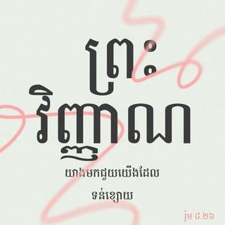 រ៉ូម 8:26-27 - យ៉ាងណាមិញ ព្រះវិញ្ញាណក៏យាងមកជួយយើងដែលទន់ខ្សោយនេះដែរ ដ្បិតយើងពុំដឹងអធិស្ឋាន*ដូចម្ដេច ដើម្បីឲ្យសមនោះឡើយ តែព្រះវិញ្ញាណផ្ទាល់ទ្រង់ទូលអង្វរឲ្យយើង ដោយព្រះសូរសៀងដែលគ្មាននរណាអាចថ្លែងបាន។ រីឯព្រះជាម្ចាស់ដែលឈ្វេងយល់ចិត្តមនុស្ស ព្រះអង្គជ្រាបព្រះបំណងរបស់ព្រះវិញ្ញាណ ព្រោះព្រះវិញ្ញាណទូលអង្វរឲ្យប្រជាជនដ៏វិសុទ្ធ ស្របតាមព្រះហឫទ័យរបស់ព្រះជាម្ចាស់។