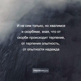 Послание к Римлянам 5:3-5 - И не сим только, но хвалимся и скорбями, зная, что от скорби происходит терпение, от терпения опытность, от опытности надежда, а надежда не постыжает, потому что любовь Божия излилась в сердца наши Духом Святым, данным нам.
