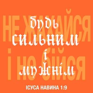 Книга Ісуса Навина 1:9 - Чи не звелів Я тобі бути мужнім і хоробрим? Тож не бійся й не занепадай духом, бо Господь твій Бог завжди з тобою хоч куди б ти пішов».