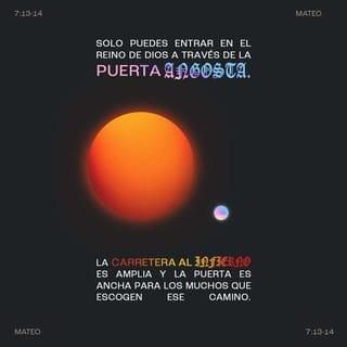 San Mateo 7:13-20 - Entrad por la puerta estrecha; porque ancha es la puerta, y espacioso el camino que lleva a la perdición, y muchos son los que entran por ella; porque estrecha es la puerta, y angosto el camino que lleva a la vida, y pocos son los que la hallan.
Guardaos de los falsos profetas, que vienen a vosotros con vestidos de ovejas, pero por dentro son lobos rapaces. Por sus frutos los conoceréis. ¿Acaso se recogen uvas de los espinos, o higos de los abrojos? Así, todo buen árbol da buenos frutos, pero el árbol malo da frutos malos. No puede el buen árbol dar malos frutos, ni el árbol malo dar frutos buenos. Todo árbol que no da buen fruto, es cortado y echado en el fuego. Así que, por sus frutos los conoceréis.