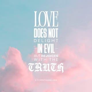 1 Corinthians 13:6 - love is not happy with evil, but is happy with the truth.