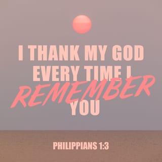 Philippians 1:3 - I thank my God whenever I remember you