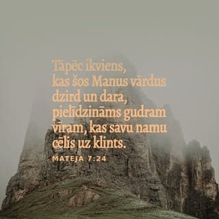 Mateja 7:24-25 - Tāpēc ikviens, kas šos Manus vārdus dzird un dara, pielīdzināms gudram vīram, kas savu namu cēlis uz klints. Kad stiprs lietus lija un straumes nāca un vēji pūta un gāzās šim namam virsū, nams tomēr nesabruka; jo tas bija celts uz klints.