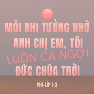 Phi-líp 1:3-6 - Mỗi khi nhớ đến anh em thì tôi cảm tạ Đức Chúa Trời tôi. Trong mỗi lời cầu nguyện cho tất cả anh em, tôi luôn cầu nguyện với niềm vui mừng, vì từ ngày đầu cho đến bây giờ, anh em đã cộng tác với tôi trong việc rao truyền Tin Lành. Tôi tin chắc rằng Đấng đã bắt đầu làm việc lành trong anh em sẽ làm trọn việc ấy cho đến ngày của Đấng Christ Jêsus.