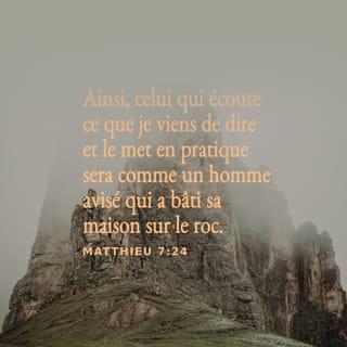 Matthieu 7:24 - « Celui qui écoute toutes ces paroles et m’obéit, celui-là ressemble à un sage. Le sage construit sa maison sur de la pierre.