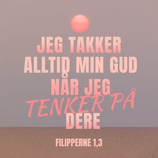 Filipperbrevet 1:3-5 - Jeg takker min Gud hver gang jeg tenker på dere, for jeg pleier å be for dere, og det gjør jeg med stor glede. Dere jobber sammen for evangeliet, og det har dere gjort fra dere tok imot evangeliet for første gang og helt til nå.
