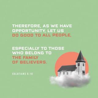 Galatians 6:10 - So then, as often as we have the chance, we should do good to everyone, and especially to those who belong to our family in the faith.
