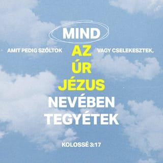 Kolossé 3:16-17 - Krisztus beszéde lakjék bennetek gazdagon úgy, hogy tanítsátok egymást teljes bölcsességgel, és intsétek egymást zsoltárokkal, dicséretekkel, lelki énekekkel; hálaadással énekeljetek szívetekben Istennek. Amit pedig szóltok vagy tesztek, mind az Úr Jézus nevében tegyétek, hálát adva az Atya Istennek őáltala.