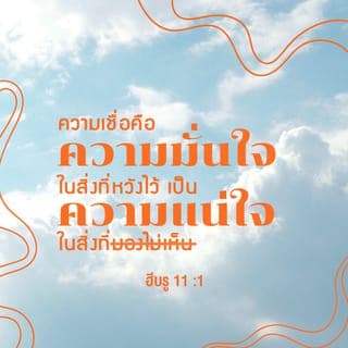 ฮีบรู 11:1-3 - ความเชื่อคือความมั่นใจในสิ่งที่หวังไว้ เป็นความแน่ใจในสิ่งที่มองไม่เห็น โดยความเชื่อนี้เองคนสมัยก่อนจึงได้รับการรับรองจากพระเจ้า โดยความเชื่อ เราจึงเข้าใจว่า พระเจ้าได้ทรงสร้างจักรวาล ด้วยพระดำรัสของพระองค์ ดังนั้นสิ่งที่มองเห็นจึงเป็นสิ่งที่เกิดจากสิ่งที่ไม่ปรากฏให้เห็น
