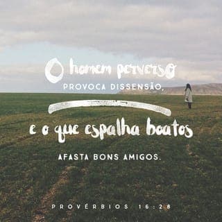 Provérbios 16:28-30 - O homem perverso levanta a contenda, e o difamador separa os maiores amigos. O homem violento persuade o seu companheiro e guia-o por caminho não bom. Fecha os olhos para imaginar perversidades; mordendo os lábios, efetua o mal.