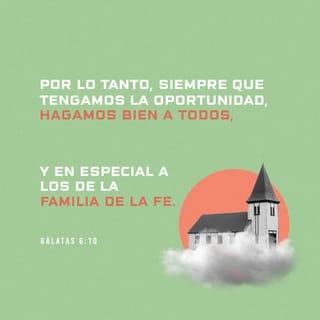 Gálatas 6:10 - Por lo tanto, siempre que tengamos la oportunidad, hagamos el bien a todos, en especial a los de la familia de la fe.