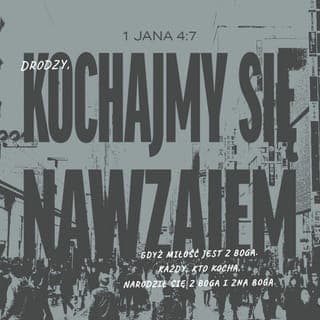 1 Jana 4:7-9 - Drodzy, kochajmy się nawzajem,
gdyż miłość jest z Boga.
Każdy, kto kocha, narodził się z Boga
i zna Boga.
Kto nie kocha, nie zna Boga,
gdyż Bóg jest miłością.
W tym uwidoczniła się miłość Boga do nas,
że Bóg posłał na świat swojego Jedynego Syna,
abyśmy przez Niego mogli zyskać życie.